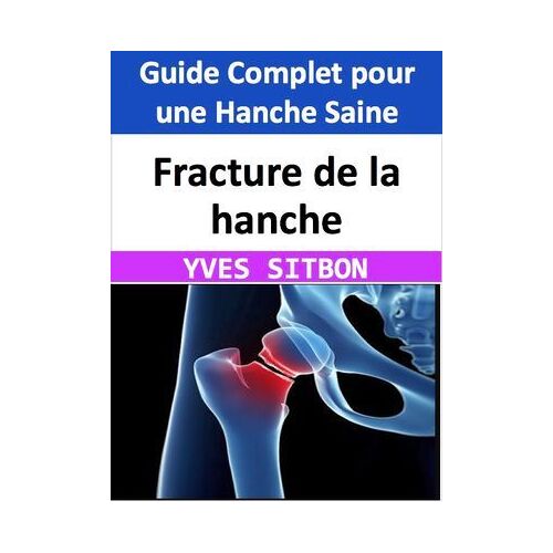 Fracture De La Hanche : Guide Complet Pour Une Hanche Saine