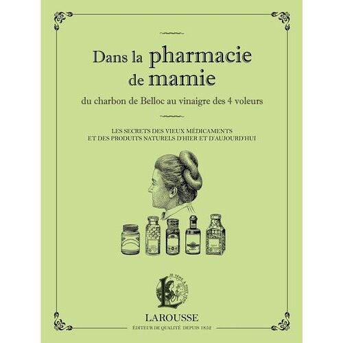Dans La Pharmacie De Mamie - Du Charbon De Belloc Au Vinaigre Des 4 Voleurs - Les Secrets Des Vieux Médicaments Et Des Produits Naturels D'hier Et D'aujourd'hui
