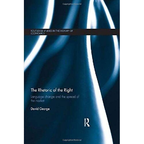The Rhetoric Of The Right: Language Change And The Spread Of The Market (Routledge Studies In The History Of Economics)