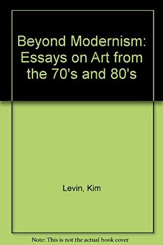 Beyond Modernism: Essays On Art From The 70's And 80's