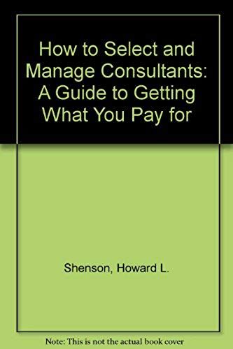 How To Select And Manage Consultants: A Guide To Getting What You Pay For
