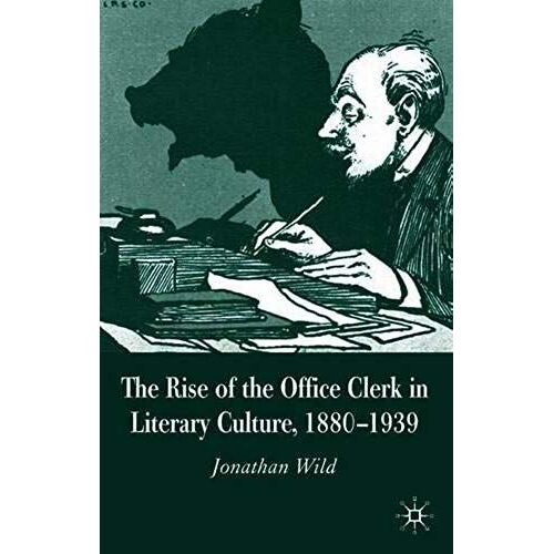 The Rise Of The Office Clerk In Literary Culture, 1880-1939