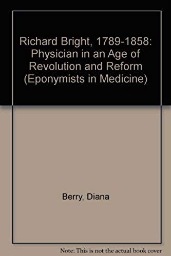 Richard Bright, 1789-1858: Physician In An Age Of Revolution And Reform (Eponymists In Medicine)