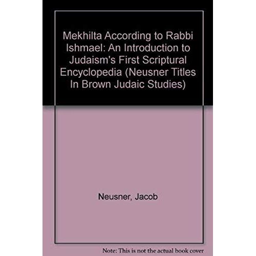 Mekhilta According To Rabbi Ishmael: An Introduction To Judaism's First Scriptural Encyclopedia (Neusner Titles In Brown Judaic Studies)