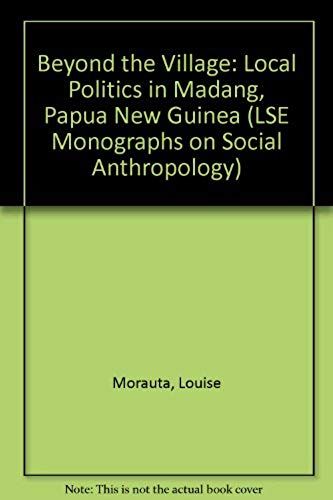Beyond The Village: Local Politics In Madang, Papua New Guinea (London School Of Economics Monographs On Social Anthropology)