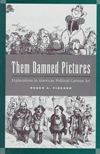 Them Damned Pictures: Explorations In American Political Cartoon Art
