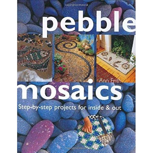 Pebble Mosaics: Step-By-Step Projects For Inside And Out