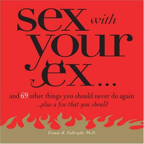 Sex With Your Ex. . .: And 69 Other Tempting Things You Should Never Do Again (Plus A Few That You Should)