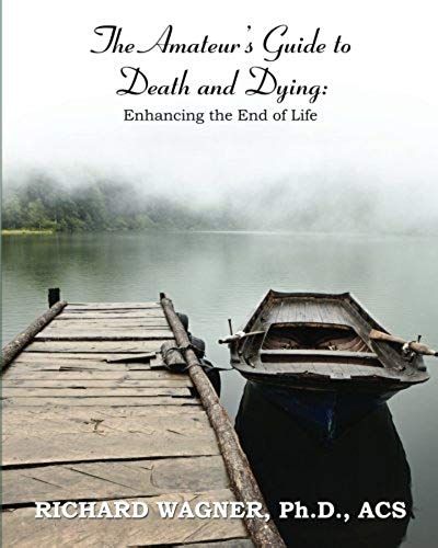 The Amateur's Guide To Death And Dying: Enhancing The End Of Life
