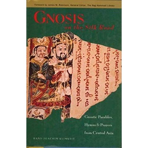 Gnosis On The Silk Road: Gnostic Parables, Hymns & Prayers From Central Asia