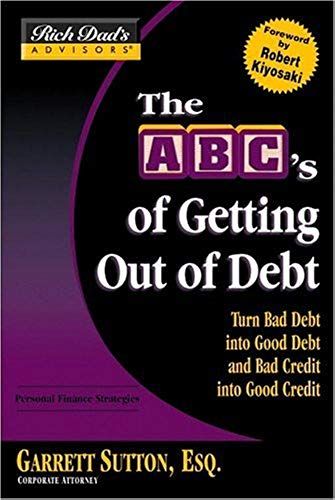 Rich Dad's Advisors®: The Abc's Of Getting Out Of Debt: Turn Bad Debt Into Good Debt And Bad Credit Into Good Credit