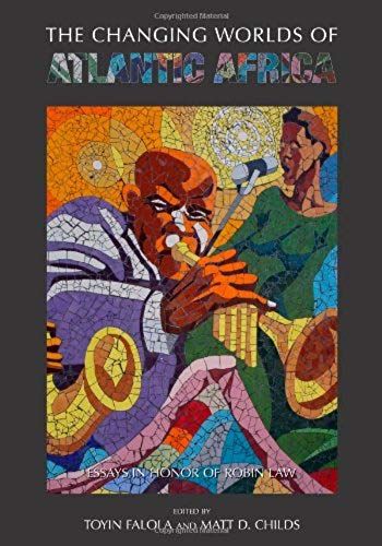 The Changing Worlds Of Atlantic Africa: Essays In Honor Of Robin Law