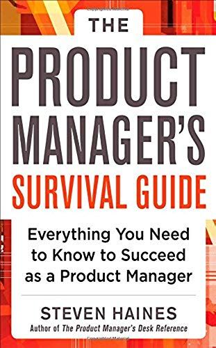The Product Manager's Survival Guide: Everything You Need To Know To Succeed As A Product Manager
