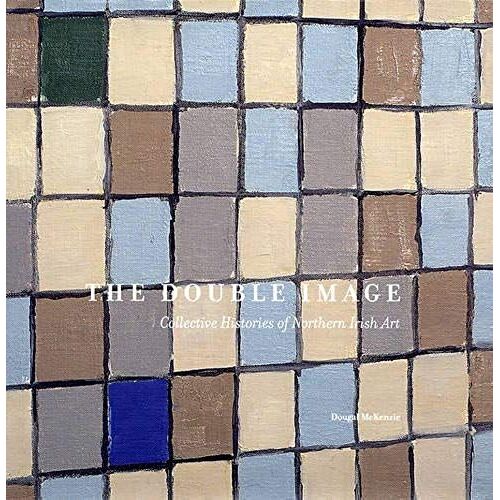 The Double Image: Collective Histories Of Northern Irish Art