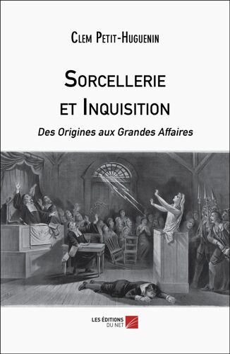 Sorcellerie Et Inquisition - Des Origines Aux Grandes Affaires