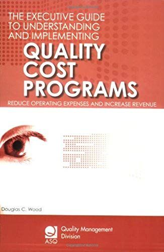 The Executive Guide To Understanding And Implementing Quality Cost Programs: Reduce Operating Expenses And Increase Revenue (Asq Quality Management Division Economics Of Quality Book)