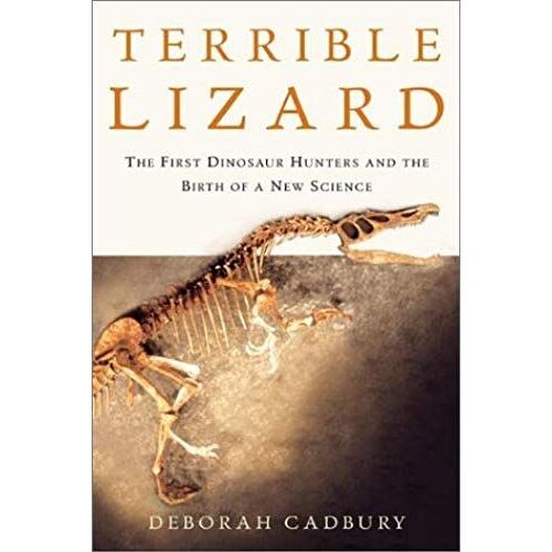 Terrible Lizard: The First Dinosaur Hunters And The Birth Of A New Science