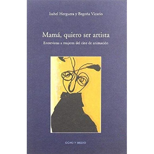Herguera, I: Mamá, Quiero Ser Artista : Entrevistas A Mujere