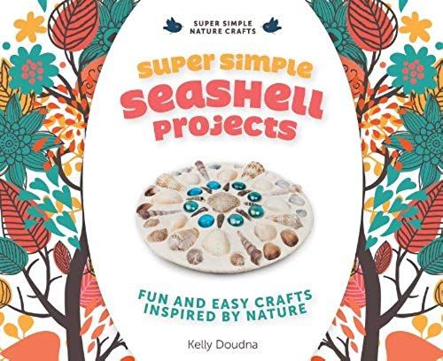 Super Simple Seashell Projects: Fun And Easy Crafts Inspired By Nature