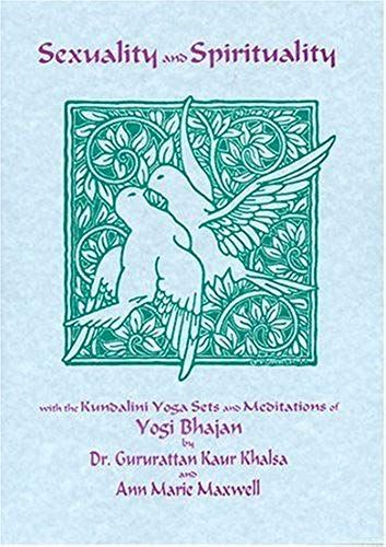 Sexuality And Spirituality: With The Kundalini Yoga Sets And Meditations Of Yogi Bhajan
