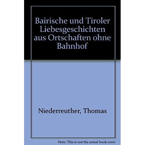 Bairische Und Tiroler Liebesgeschichten Aus Ortschaften Ohne Bahnhof (German Edition)