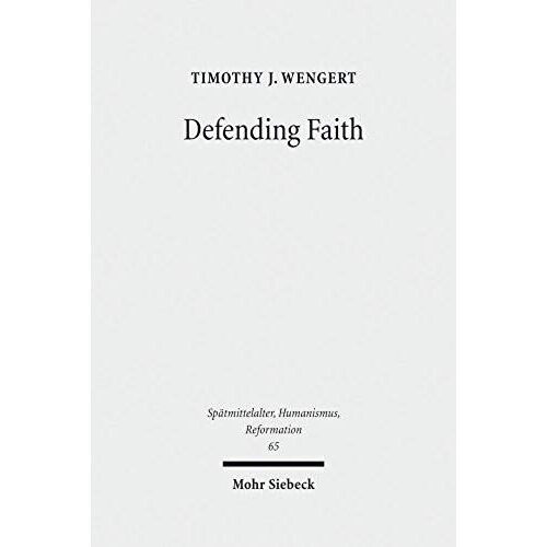 Defending Faith: Lutheran Responses To Andreas Osiander's Doctrine Of Justification, 1551-1559 (Spatmittelalter, Humanismus, Reformation: Studies In The Late Middle Ages, Humanism And The Reformation)