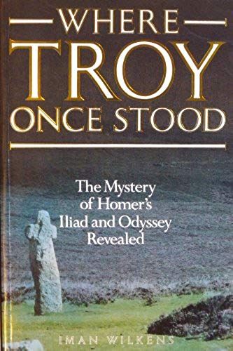 Where Troy Once Stood: The Mystery Of Homer"S Iliad And Odyssey Revealed