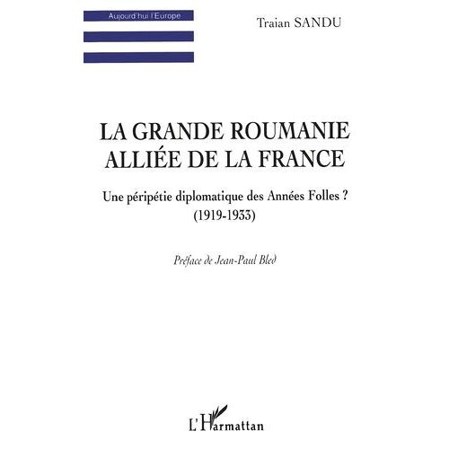 La Grande Roumanie Alliée De La France - Une Péripétie Diplomatique Des Années Folles ? (1919-1933)
