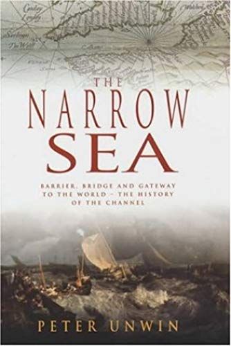 The Narrow Sea: Barrier, Bridge And Gateway To The World - The History Of The English Channel