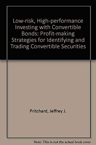 Low-Risk, High-Performance Investing With Convertible Bonds: Profit-Making Strategies For Identifying And Trading Convertible Securities