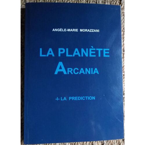 La Planète Arcania. I. La Prédiction. Angèle-Marie Morazzani. 2016