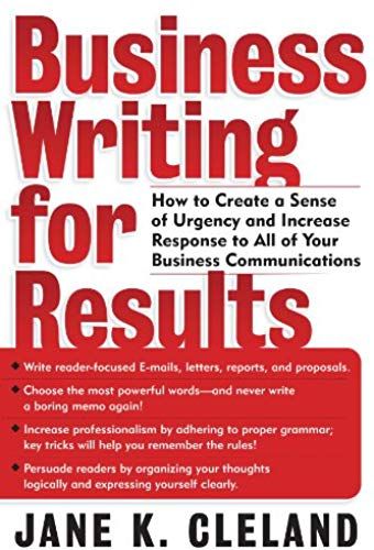 Business Writing For Results : How To Create A Sense Of Urgency And Increase Response To All Of Your Business Communications