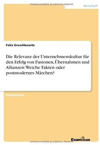 Die Relevanz Der Unternehmenskultur Für Den Erfolg Von Fusionen, Übernahmen Und Allianzen: Weiche Fakten Oder Postmodernes Märchen?