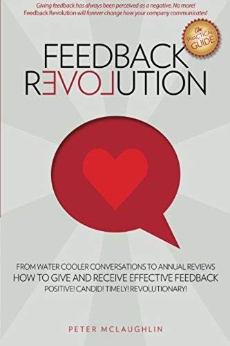 Feedback Revolution: -From Water Cooler Conversations To Annual Reviews -- How To Give And Receive Effective Feedback!