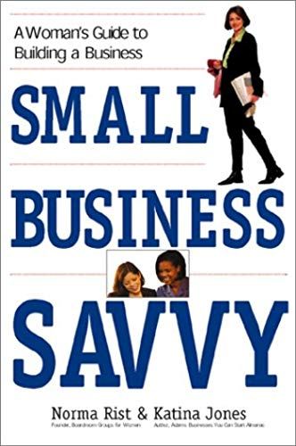 Small Business Savvy: A Woman's Guide To Building A Business