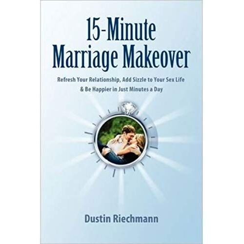 15-Minute Marriage Makeover: Refresh Your Relationship, Add Sizzle To Your Sex Life & Be Happier In Just Minutes A Day [Paperback] [2011] (Author) Dustin Riechmann