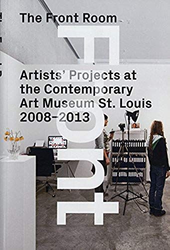 The Front Room - Artists' Projects At The Contemporary Art Museum St. Louis 2008-2013