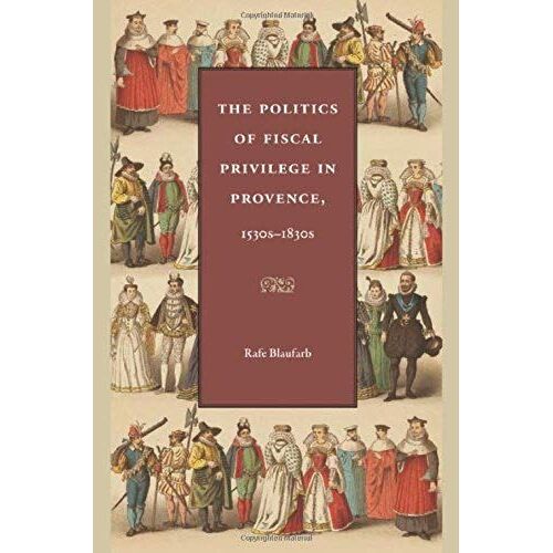 The Politics Of Fiscal Privilege In Provence, 1530s-1830s
