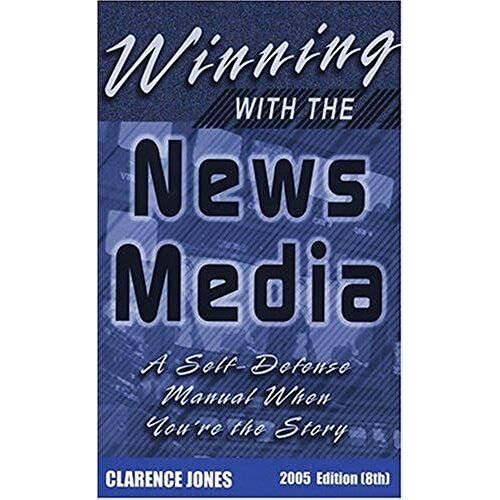 Winning With The News Media: A Self-Defense Manual When You're The Story, 2005 (8th Edition)