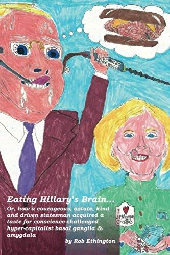 Eating Hillary's Brain...: Or, How A Courageous, Astute, Kind And Driven Statesman Acquired A Taste For Conscience-Challenged Hyper-Capitalist Ba