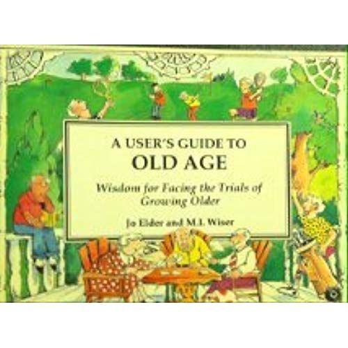 A User's Guide To Old Age: Wisdom For Facing The Trials Of Growing Older