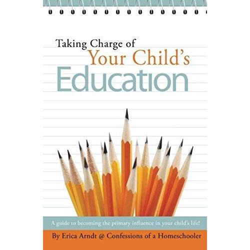 Taking Charge Of Your Child's Education: A Guide To Becoming The Primary Influence In Your Child's Life.