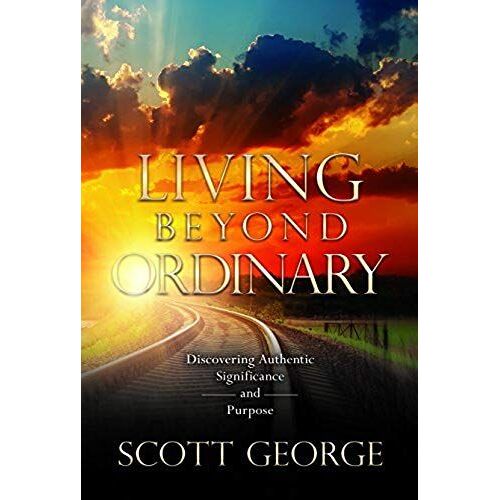 Living Beyond Ordinary: Discovering Authentic Significance And Purpose