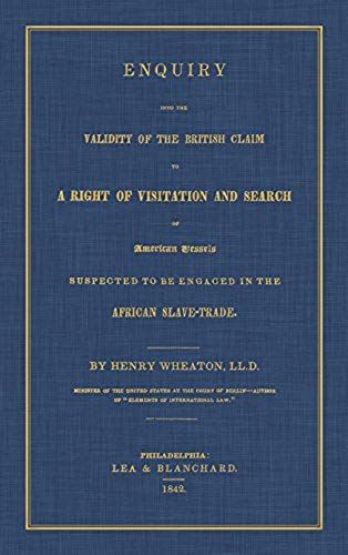 Enquiry Into The Validity Of The British Claim To A Right Of Visitation And Search Of American Vessels Suspected To Be Engaged In The African Slave-Trade