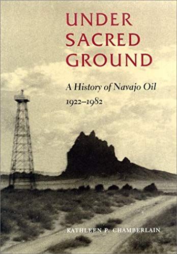 Under Sacred Ground: A History Of Navajo Oil, 1922-1982