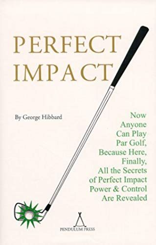 Perfect Impact : Now Anyone Can Play Par Golf Because Here, Finally, All The Secrets Of Perfect Impact, Power And Control Are Revealed
