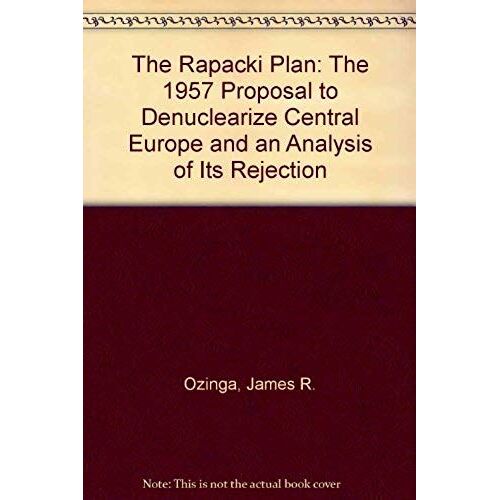 The Rapacki Plan: The 1957 Proposal To Denuclearize Central Europe, And An Analysis Of Its Rejection