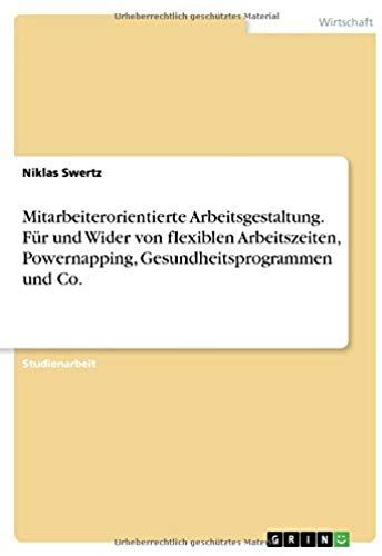 Mitarbeiterorientierte Arbeitsgestaltung. Für Und Wider Von Flexiblen Arbeitszeiten, Powernapping, Gesundheitsprogrammen Und Co.