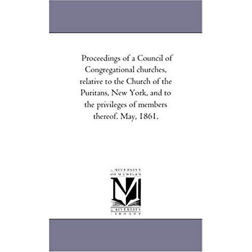 Proceedings Of A Council Of Congregational Churches, Relative To The Church Of The Puritans, New York, And To The Privileges Of Members Thereof. May,