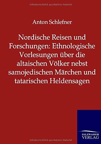 Nordische Reisen Und Forschungen: Ethnologische Vorlesungen Über Die Altaischen Völker Nebst Samojedischen Märchen Und Tatarischen Heldensagen